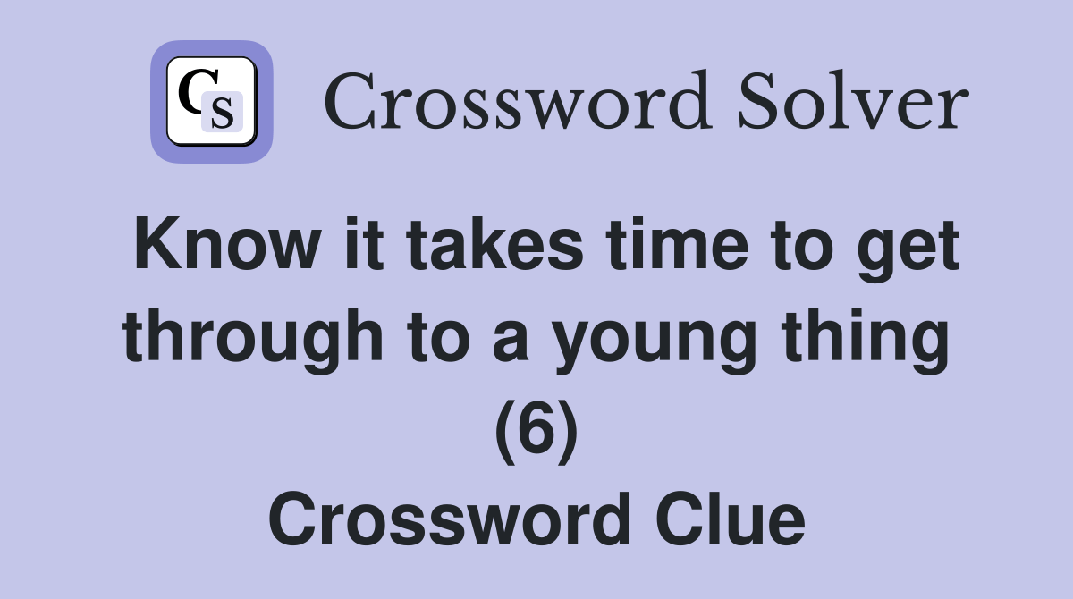 Know it takes time to get through to a young thing (6) Crossword Clue